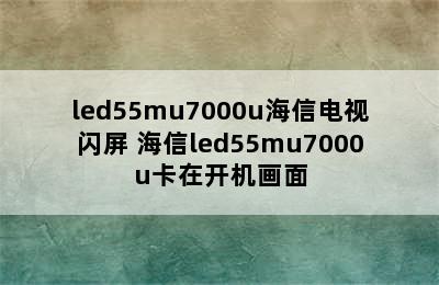 led55mu7000u海信电视闪屏 海信led55mu7000u卡在开机画面